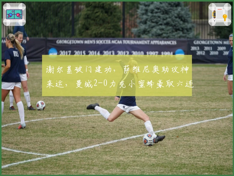 谢尔基破门建功，萨维尼奥助攻神来运，曼城2-0力克小蜜蜂豪取六连胜