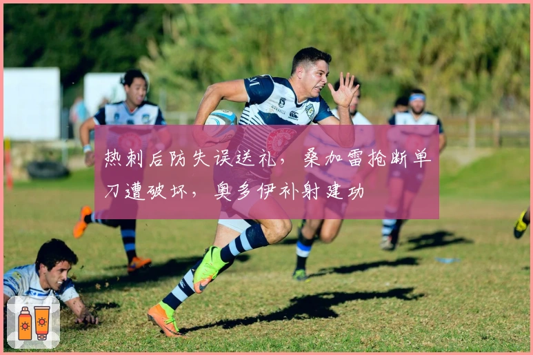 热刺后防失误送礼，桑加雷抢断单刀遭破坏，奥多伊补射建功