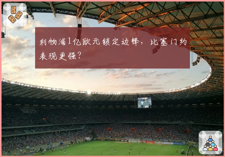 利物浦1亿欧元锁定边锋，比塞门约表现更强？