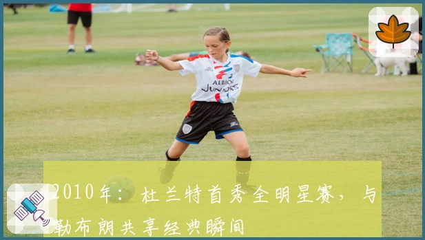 2010年：杜兰特首秀全明星赛，与勒布朗共享经典瞬间