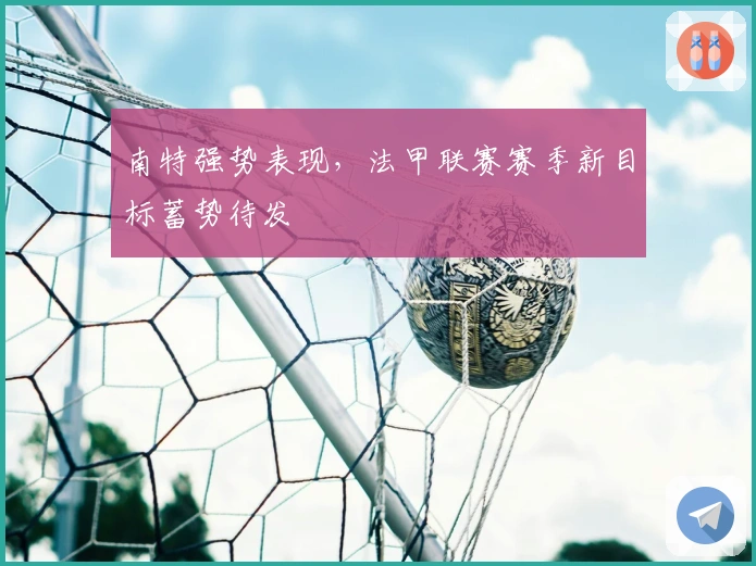 南特强势表现，法甲联赛赛季新目标蓄势待发