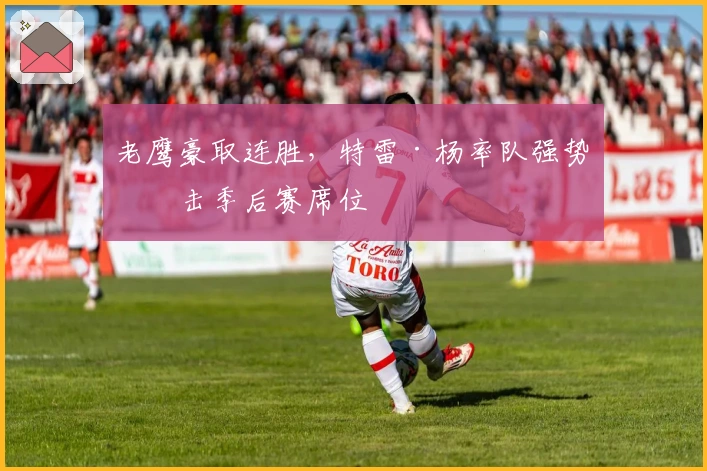 老鹰豪取连胜，特雷·杨率队强势冲击季后赛席位