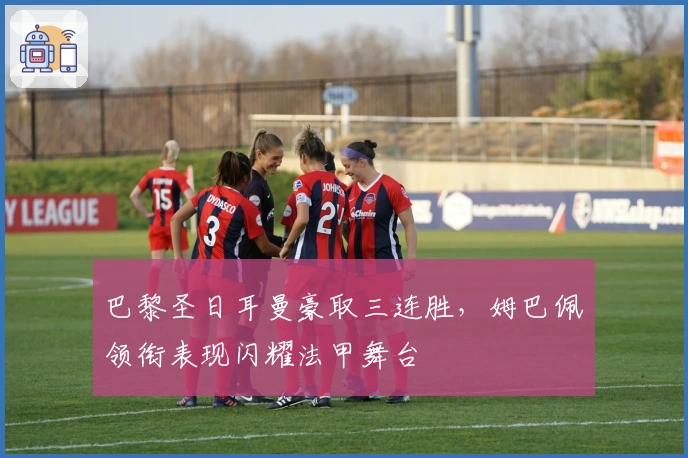 巴黎圣日耳曼豪取三连胜，姆巴佩领衔表现闪耀法甲舞台