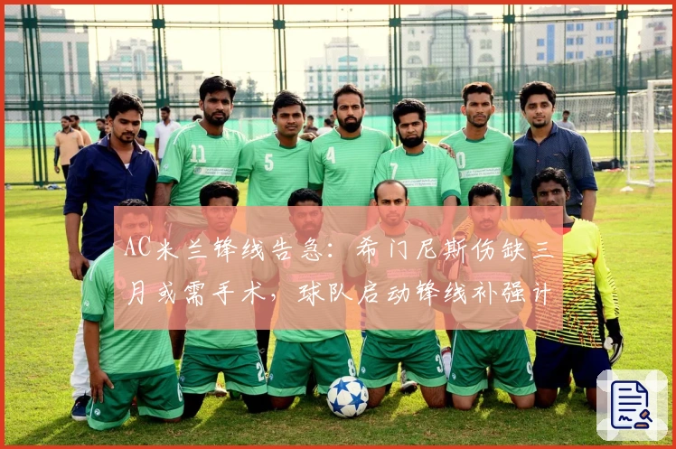 AC米兰锋线告急：希门尼斯伤缺三月或需手术，球队启动锋线补强计划