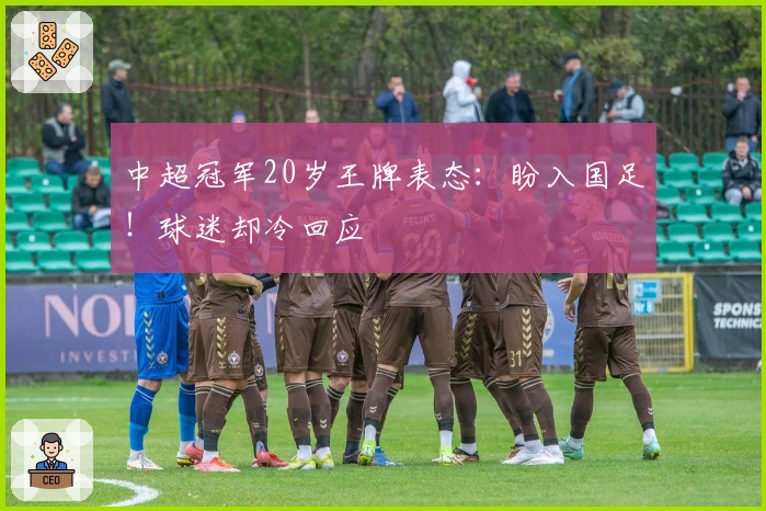 中超冠军20岁王牌表态：盼入国足！球迷却冷回应